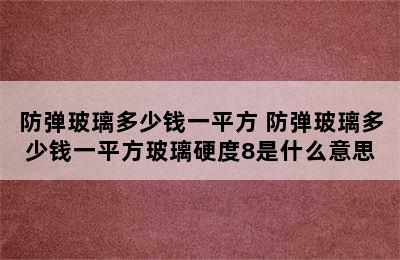 防弹玻璃多少钱一平方 防弹玻璃多少钱一平方玻璃硬度8是什么意思